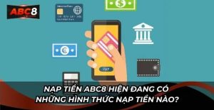 Các yêu cầu cơ bản khi nạp tiền ABC8 bạn cần nhớ